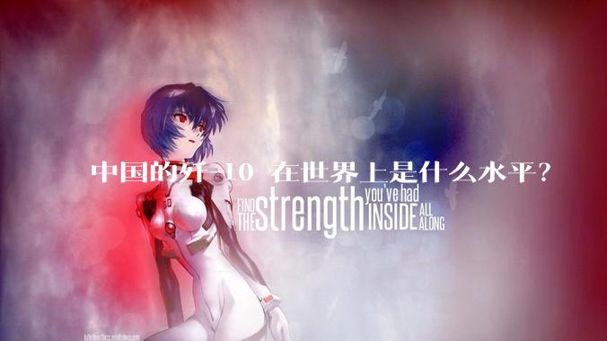 中国的歼-10 在世界上是什么水平？
