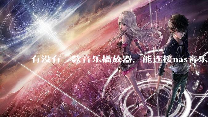 有没有一款音乐播放器，能连接nas音乐，创建音乐库，自动匹配歌词封面等等？类似infuse的概念呢？