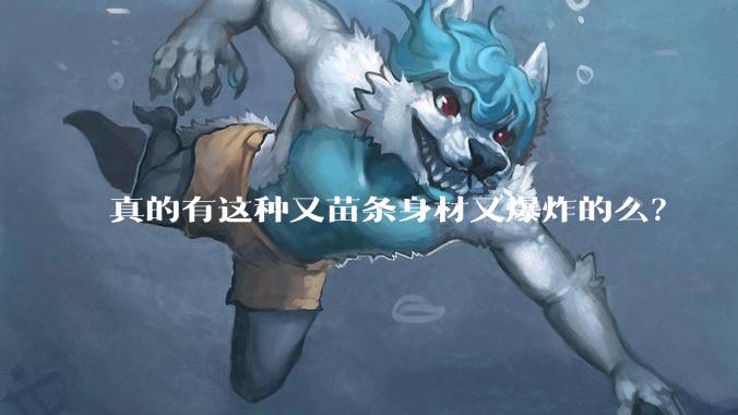真的有这种又苗条身材又爆炸的么？